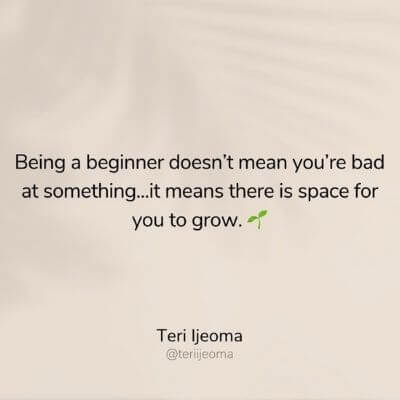 Picture of a quote from Teri Ijeoma, "Being a beginner doesn't mean you're bad at something...it means there is space for you to grow."